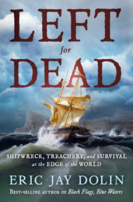 Title: Left for Dead: Shipwreck, Treachery, and Survival at the Edge of the World, Author: Eric Jay Dolin