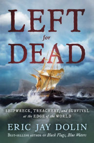 Title: Left for Dead: Shipwreck, Treachery, and Survival at the Edge of the World, Author: Eric Jay Dolin