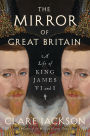 The Mirror of Great Britain: A Life of King James VI and I