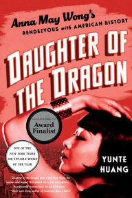Title: Daughter of the Dragon: Anna May Wong's Rendezvous with American History, Author: Yunte  Huang