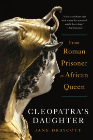 Title: Cleopatra's Daughter: From Roman Prisoner to African Queen, Author: Jane Draycott