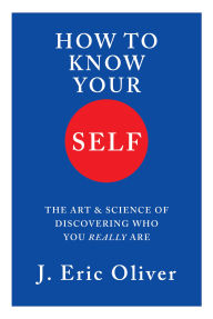 How To Know Your Self: The Art & Science of Discovering Who You Really Are
