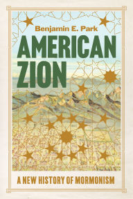 Title: American Zion: A New History of Mormonism, Author: Benjamin E. Park