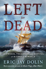 Title: Left for Dead: Shipwreck, Treachery, and Survival at the Edge of the World, Author: Eric Jay Dolin