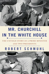 Mr. Churchill in the White House: The Untold Story of a Prime Minister and Two Presidents