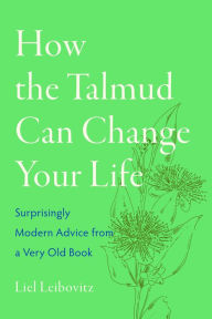 Title: How the Talmud Can Change Your Life: Surprisingly Modern Advice from a Very Old Book, Author: Liel Leibovitz