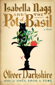 Title: Isabella Nagg and the Pot of Basil: A Novel, Author: Oliver Darkshire