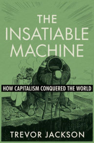 The Insatiable Machine: How Capitalism Conquered the World