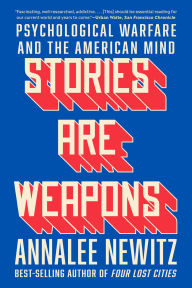 Title: Stories Are Weapons: Psychological Warfare and the American Mind, Author: Annalee Newitz
