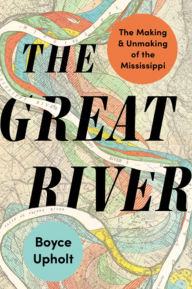 Title: The Great River: The Making and Unmaking of the Mississippi, Author: Boyce Upholt