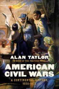 Title: American Civil Wars: A Continental History, 1850-1873, Author: Alan Taylor