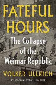 Title: Fateful Hours: The Collapse of the Weimar Republic, Author: Volker Ullrich