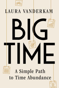 Title: Big Time: A Simple Path to Time Abundance, Author: Laura Vanderkam
