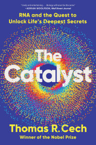 Title: The Catalyst: RNA and the Quest to Unlock Life's Deepest Secrets, Author: Thomas R. Cech
