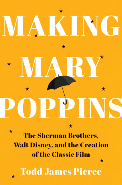 Making Mary Poppins: the Sherman Brothers, Walt Disney, and Creation of a Classic Film