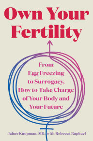 Own Your Fertility: From Egg Freezing to Surrogacy, How to Take Charge of Your Body and Your Future