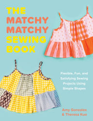 Title: The Matchy Matchy Sewing Book: Flexible, Fun, and Satisfying Sewing Projects Using Simple Shapes, Author: Amy Gonzales