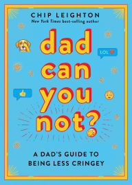 Title: Dad Can You Not?: A Dad's Guide to Being Less Cringey, Author: Chip Leighton