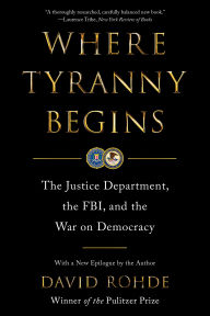 Title: Where Tyranny Begins: The Justice Department, the FBI, and the War On Democracy, Author: David Rohde