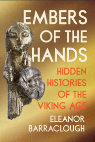 Title: Embers of the Hands: Hidden Histories of the Viking Age, Author: Eleanor Barraclough