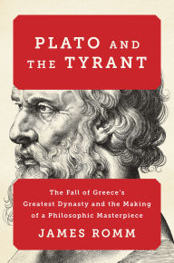Plato and the Tyrant: The Fall of Greece's Greatest Dynasty and the Making of a Philosophic Masterpiece