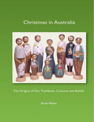 Title: Christmas In Australia: The Origins of Our Traditions, Customs and Beliefs, Author: Bruce Wilson