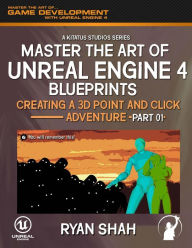 Title: Master the Art of Unreal Engine 4 Blueprints: Creating a Point and Click Adventure (Part #1), Author: Ryan Shah