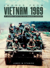 Title: IMAGES FROM VIETNAM 1969: A JOURNEY WITH THE 11TH ARMORED CALVARY, Author: James M. Stanish