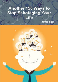 Title: Another 150 Ways to Stop Sabotaging Your Life, Author: James Egan