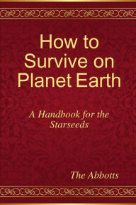 Title: How to Survive on Planet Earth - A Handbook for the Starseeds, Author: The Abbotts