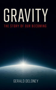 Title: GRAVITY: THE STORY OF OUR BECOMING, Author: Gerald Deloney