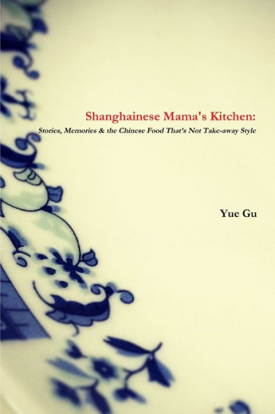 Shanghainese Mama's Kitchen: Stories, Memories & the Chinese Food That's Not Take-away Style