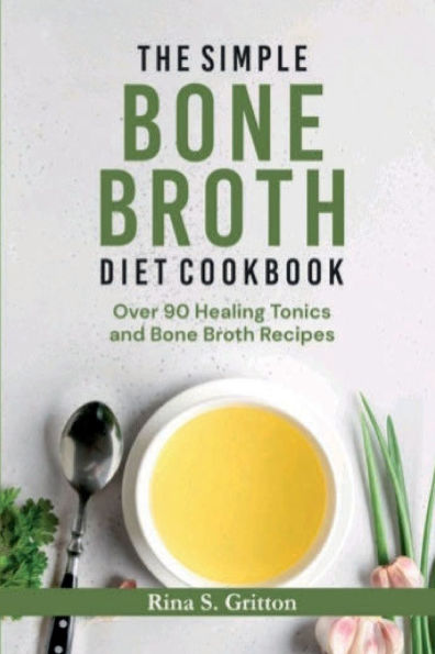 The Simple Bone Broth Diet Cookbook: Over 90 Healing Tonics and Recipes