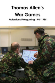 Title: Thomas Allen's War Games Professional Wargaming 1945-1985, Author: John Curry