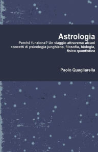 Title: Astrologia: PerchÃ¯Â¿Â½ funziona? Un viaggio attraverso alcuni concetti di psicologia junghiana, filosofia, biologia, fisica quantistica., Author: Paolo Quagliarella