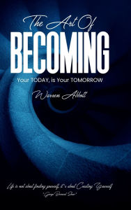 Title: The Art of BECOMING: Your TODAY is your TOMORROW, Author: Warren Abbott