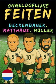 Title: Ongelooflijke feiten over Beckenbauer, Matthï¿½us en Gerd Mï¿½ller - Leeftijd 6 tot 14 jaar: Alles voor jonge voetbalfans: verhalen, records, anekdotes en quizzen om op een leuke manier te leren!, Author: Maxwell Fielding