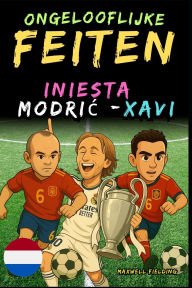 Title: Ongelooflijke feiten over Modric, Xavi en Iniesta - Leeftijd 6 tot 14 jaar: Alles voor jonge voetbalfans: verhalen, records, anekdotes en quizzen om op een leuke manier te leren!, Author: Maxwell Fielding