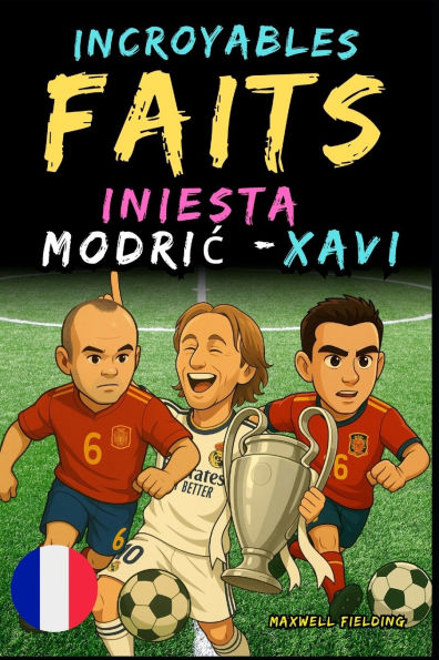Faits incroyables sur Modric, Xavi et Iniesta - De 6 ï¿½ 14 ans: Tout pour les jeunes fans de foot: des histoires, des records, des anecdotes et des quizz pour s'amuser tout en apprenant!