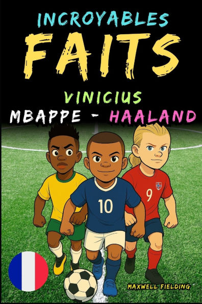 Faits incroyables sur Vinicius, Mbappï¿½ et Haaland - Ages 6 to 14: Tout pour les jeunes fans de foot: histoires, records, anecdotes et quiz pour s'amuser en apprenant!