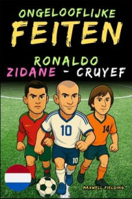 Title: Ongelooflijke feiten over Cristiano Ronaldo, Zidane en Cruijff - Leeftijd 6 tot 14 jaar: Alles voor jonge voetbalfans: verhalen, records, anekdotes en quizzen om op een leuke manier te leren!, Author: Maxwell Fielding