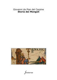 Title: Storia dei Mongoli. (Con introduzione), Author: Giovanni Da Pian Del Carpine
