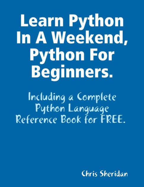 Learn Python In a Weekend, Python for Beginners. by Chris Sheridan ...
