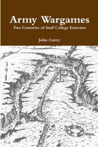 Title: Army Wargames Two Centuries of Staff College Exercises, Author: John Curry