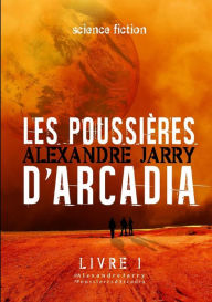 Title: Les poussi??res d'Arcadia - Livre 1, Author: Alexandre Jarry