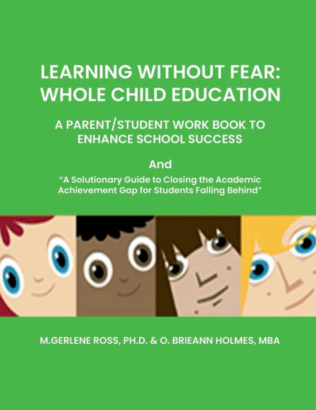 LEARNING WITHOUT FEAR: WHOLE CHILD EDUCATION:A PARENT/STUDENT WORK BOOK TO ENHANCE SCHOOL SUCCESS