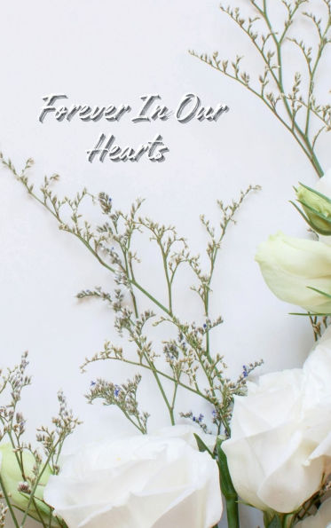 Forever In Our Hearts White Rose Flower: Memorial Funeral Book of Remembrance, Condolence, Guest Messages