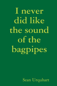 Title: I never did like the sound of the bagpipes, Author: Sean Urquhart