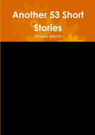 Title: Another 53 Short Stories, Author: Dennis White