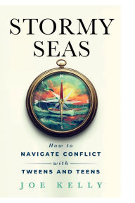 Title: Stormy Seas How To Navigate Conflict With Tweens And Teens: How To Navigate Conflict With Tweens And Teens, Author: Joe Kelly